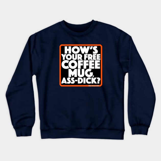 HOW'S YOUR FREE COFFEE MUG, ASS-DICK? Crewneck Sweatshirt by RobSchrab